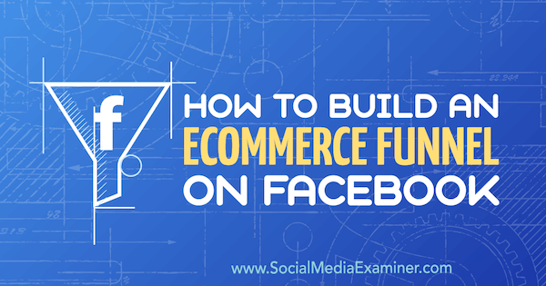 Jak zbudować lejek eCommerce na Facebooku przez Jordan Bucknell na Social Media Examiner.