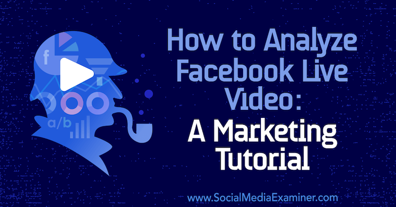 Jak analizować wideo na żywo z Facebooka: samouczek marketingowy autorstwa Lurii Petrucci na portalu Social Media Examiner.