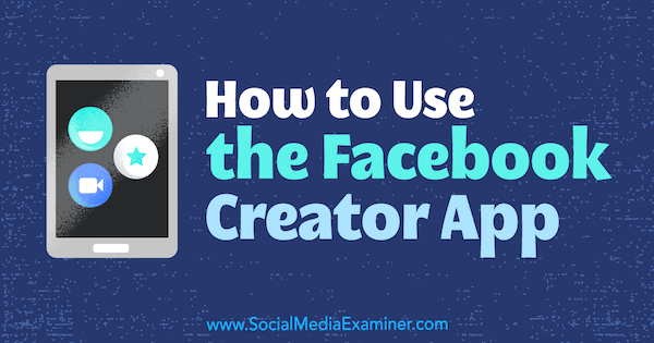 Jak korzystać z aplikacji Facebook Creator autorstwa Peg Fitzpatrick w Social Media Examiner.