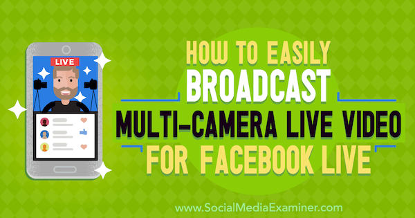 Jak łatwo transmitować wideo na żywo z wielu kamer dla Facebooka na żywo przez Erin Cell w Social Media Examiner.