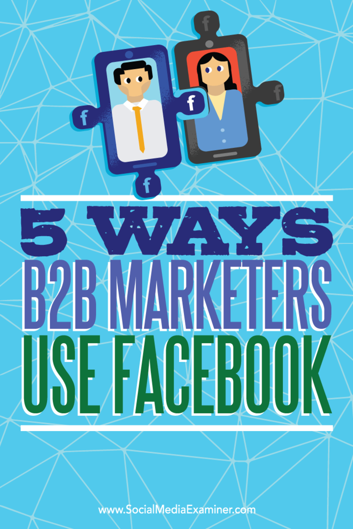 Wskazówki dotyczące pięciu sposobów, w jakie marketerzy B2B używają Facebooka, aby dotrzeć do potencjalnych klientów.