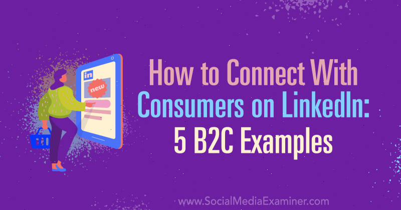 Jak nawiązać kontakt z konsumentami na LinkedIn: 5 przykładów B2C autorstwa Lachlana Kirkwooda w Social Media Examiner.