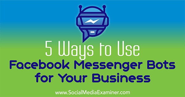 5 sposobów wykorzystania botów Facebook Messenger dla Twojej firmy autorstwa Ana Gotter w Social Media Examiner.