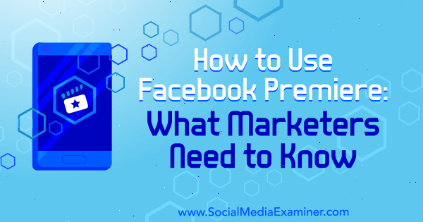 Jak korzystać z Facebooka Premiere: Co muszą wiedzieć marketerzy, autor: Fatmir Hyseni na Social Media Examiner.
