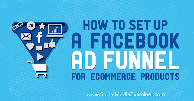 Jak skonfigurować lejek reklamowy na Facebooku dla produktów eCommerce przez Tony'ego Christensena w Social Media Examiner.