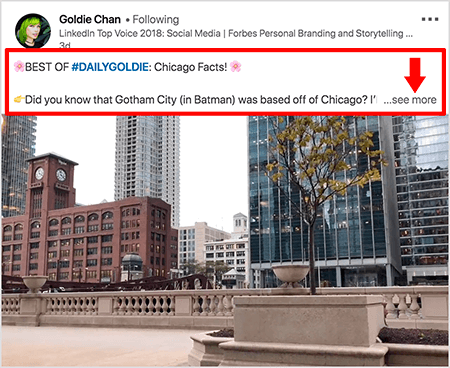 To jest zrzut ekranu wideo LinkedIn autorstwa Goldie Chan. Czerwone objaśnienia na obrazie podkreślają, jak tekst pojawia się nad postami wideo w kanale wiadomości LinkedIn. Nad filmem pojawiają się dwa wiersze tekstu, po których następują trzy kropki i link „zobacz więcej”. Tekst mówi: „NAJLEPSZE Z #DAILYGOLDIE: Fakty z Chicago! Czy wiesz, że Gotham City (w Batmanie) było oparte na Chicago?. „Obraz wideo przedstawia budynki w centrum Chicago wzdłuż rzeki Chicago.