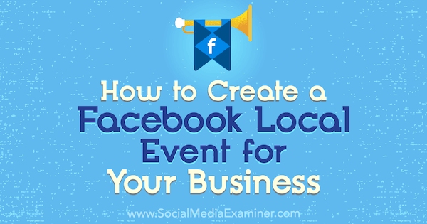 Jak stworzyć wydarzenie lokalne na Facebooku dla swojej firmy: Social Media Examiner
