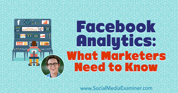 Facebook Analytics: Co muszą wiedzieć marketerzy, zawiera spostrzeżenia od Andrew Foxwella w podcastu Social Media Marketing.