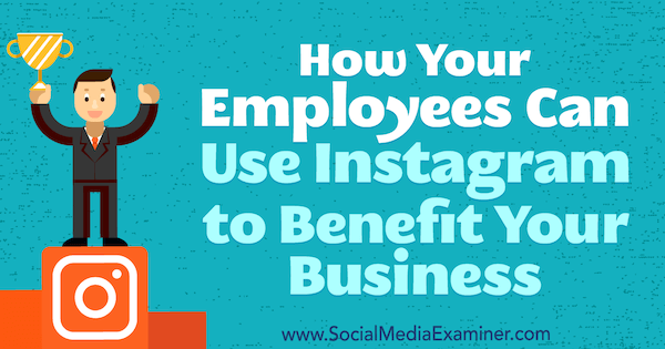 Kuinka työntekijät voivat käyttää Instagramia hyödyntämään yritystäsi: Sosiaalisen median tutkija