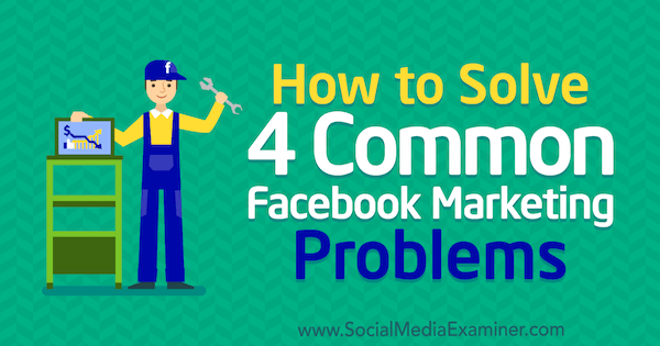 Jak rozwiązać 4 typowe problemy marketingowe na Facebooku, autorka: Megan Andrew w Social Media Examiner.