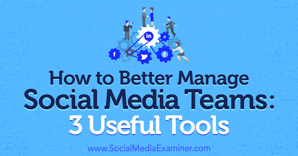 Jak lepiej zarządzać zespołami mediów społecznościowych: 3 przydatne narzędzia autorstwa Shane'a Barkera w Social Media Examiner.