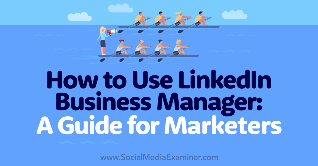 Jak korzystać z LinkedIn Business Manager: Przewodnik dla marketerów-egzaminatorów mediów społecznościowych