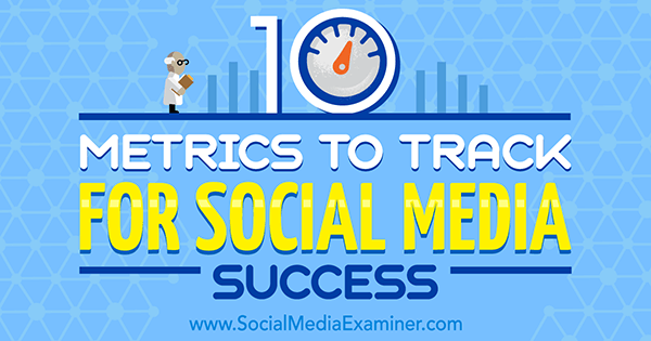 10 wskaźników do śledzenia sukcesu w mediach społecznościowych autorstwa Aarona Agiusa w Social Media Examiner.