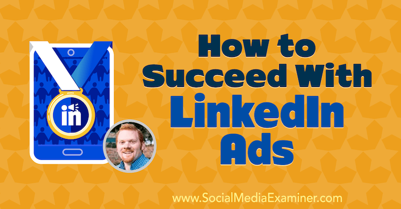 Jak odnieść sukces dzięki reklamom na LinkedIn, które zawierają spostrzeżenia AJ Wilcoxa w podcastu Social Media Marketing.