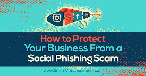 Jak chronić swoją firmę przed oszustwami społecznościowymi typu phishing autorstwa Bena Becka w serwisie Social Media Examiner.