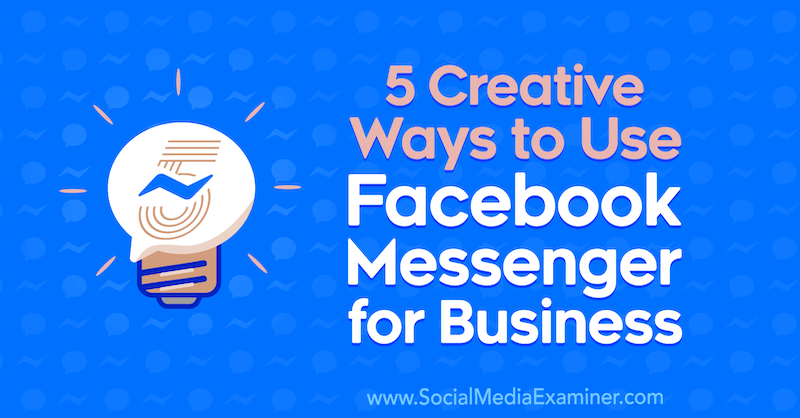 5 kreatywnych sposobów wykorzystania Facebook Messenger dla firm autorstwa Jessiki Campos w Social Media Examiner.