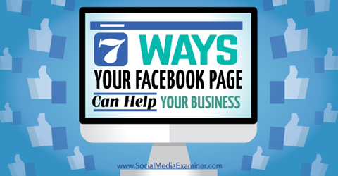 siedem sposobów, w jakie strony na Facebooku pomagają Twojej firmie