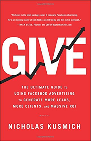 Cover for Give: najlepszy przewodnik po używaniu reklam na Facebooku do generowania większej liczby potencjalnych klientów, większej liczby klientów i ogromnego zwrotu z inwestycji autorstwa Nicholasa Kusmicha.