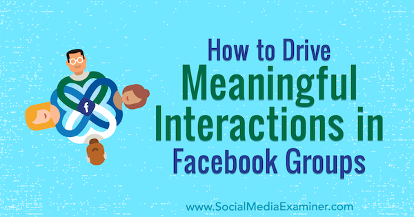 Jak zachęcać do znaczących interakcji w grupach na Facebooku autor: Megan O'Neil w Social Media Examiner.