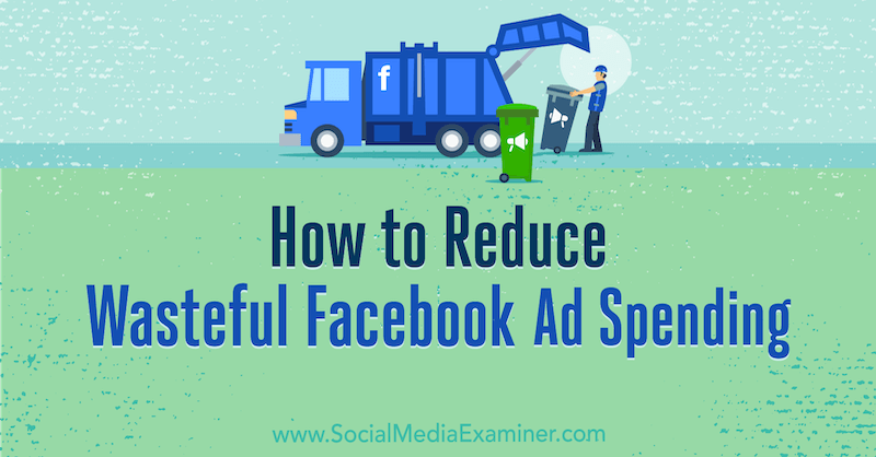 Jak zmniejszyć marnotrawne wydatki na reklamy na Facebooku autorstwa Andrei Vahl w Social Media Examiner.