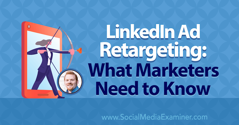 Retargeting reklam na LinkedIn: Co marketerzy powinni wiedzieć, przedstawiając spostrzeżenia AJ Wilcoxa w podcastie Social Media Marketing.