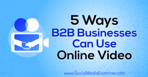 5 sposobów, w jakie firmy B2B mogą wykorzystywać wideo online autorstwa Mitt Ray w serwisie Social Media Examiner.