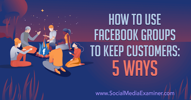 Jak korzystać z grup na Facebooku, aby zatrzymać klientów: 5 sposobów autorstwa Mii Fileman w Social Media Examiner.
