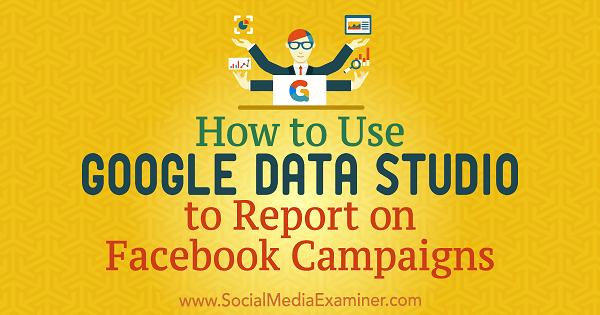 Jak używać Google Data Studio do raportowania kampanii na Facebooku autorstwa Chrisa Palamidisa w Social Media Examiner.
