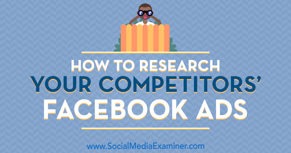 Jak badać reklamy swoich konkurentów na Facebooku autorstwa Jessiki Malnik w Social Media Examiner.