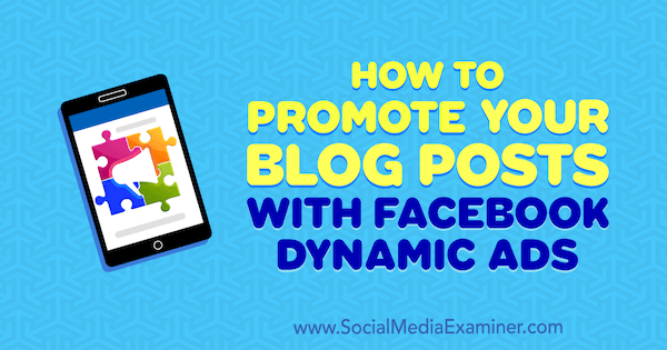 Jak promować swoje posty na blogu za pomocą dynamicznych reklam na Facebooku autorstwa Renaty Ekine w Social Media Examiner.