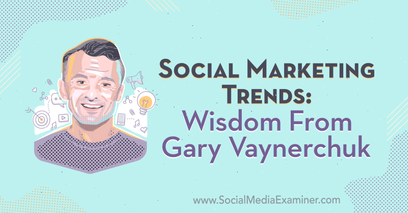 Social Marketing Trends: Wisdom From Gary Vaynerchuk na temat podcastu Social Media Marketing.
