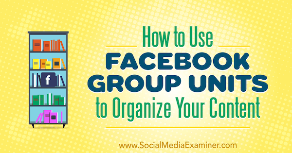 Jak używać jednostek grup Facebooka do organizowania treści przez Meg Brunson w Social Media Examiner.