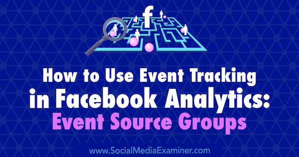 Jak korzystać ze śledzenia zdarzeń w Facebook Analytics: grupy źródeł zdarzeń autorstwa Amy Hayward w Social Media Examiner.