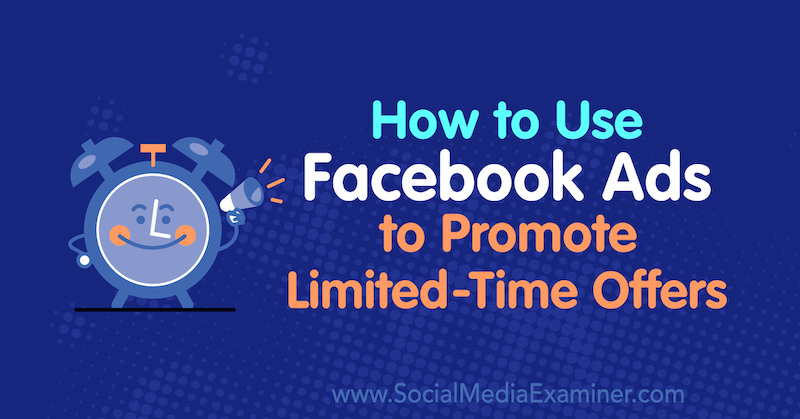 Jak wykorzystać reklamy na Facebooku do promowania ofert ograniczonych czasowo: Social Media Examiner