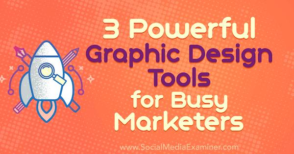 3 Potężne narzędzia do projektowania graficznego dla zajętych marketerów autorstwa Ana Gotter w Social Media Examiner.