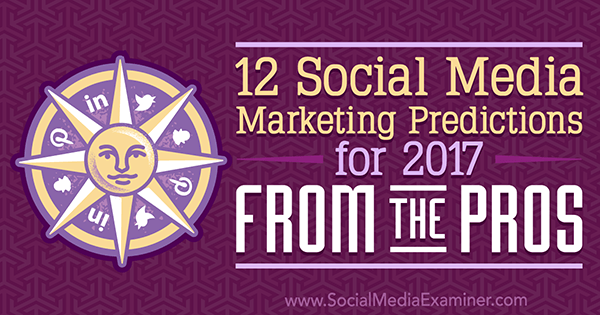 12 Prognozy marketingowe w mediach społecznościowych na rok 2017 od profesjonalistów Lisy D. Jenkins na Social Media Examiner.