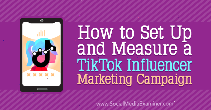 Jak skonfigurować i zmierzyć kampanię marketingową TikTok Influencer Marketing autorstwa Lachlana Kirkwooda w Social Media Examiner.