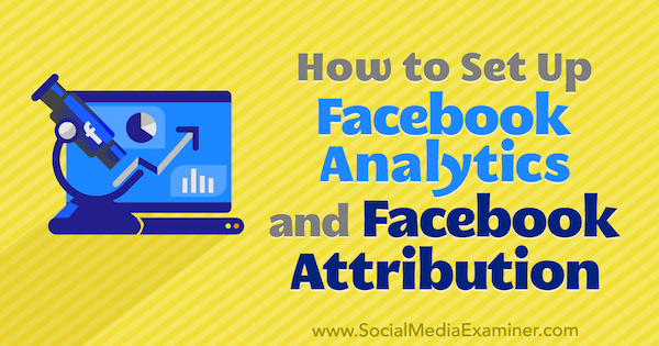 Jak skonfigurować Facebook Analytics i Facebook Attribution przez Lynsey Fraser w Social Media Examiner.