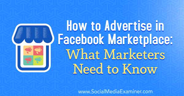 Jak reklamować się w serwisie Facebook Marketplace: co marketerzy muszą wiedzieć, autor: Ben Heath w Social Media Examiner.