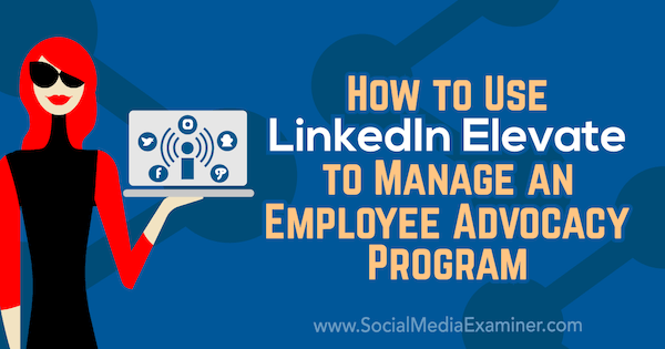 Jak używać LinkedIn Elevate do zarządzania programem wspierania pracowników Karlyn Williams w Social Media Examiner.