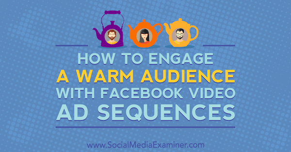 Jak zaangażować ciepłą publiczność za pomocą sekwencji reklam wideo na Facebooku autorstwa Sereny Ryan w Social Media Examiner.