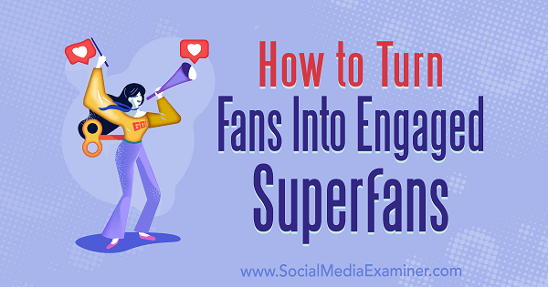 Jak zamienić fanów w zaangażowanych superfanów autorstwa Marshal Carper na Social Media Examiner.