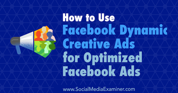 Jak używać dynamicznych reklam kreatywnych na Facebooku do zoptymalizowanych reklam na Facebooku autorstwa Charliego Lawrance'a w Social Media Examiner.