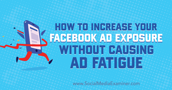 Jak zwiększyć ekspozycję reklam na Facebooku bez powodowania zmęczenia reklamami, autor: Charlie Lawrance w Social Media Examiner.