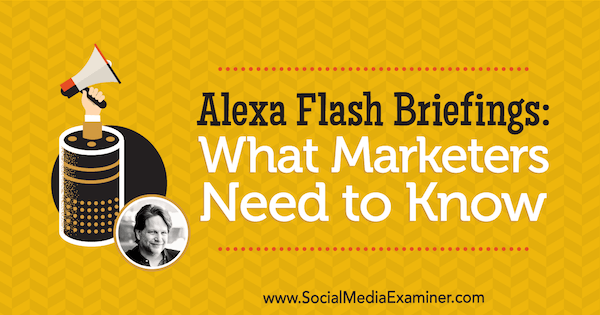 Alexa Flash Briefings: Co marketerzy powinni wiedzieć, zawierające spostrzeżenia Chrisa Brogana na temat podcastu Social Media Marketing.