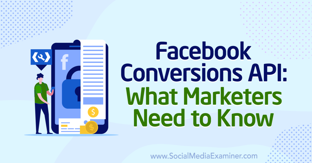 Facebook Conversions API: What Marketers Need to Know by Anne Popolizio w Social Media Examiner.