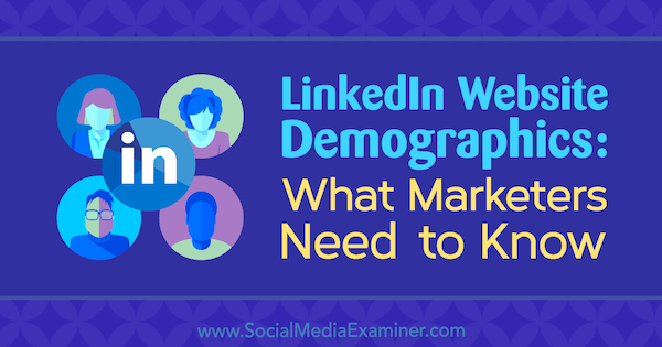 Dane demograficzne witryny LinkedIn: co marketerzy powinni wiedzieć Kristi Hines w Social Media Examiner.