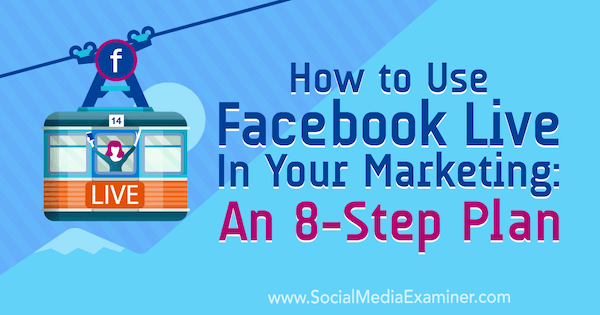 Jak korzystać z Facebooka na żywo w marketingu: 8-etapowy plan: egzaminator mediów społecznościowych