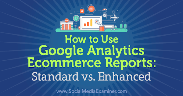 Jak korzystać z raportów e-commerce Google Analytics: standardowe vs. Ulepszone przez Chrisa Mercera w Social Media Examiner.