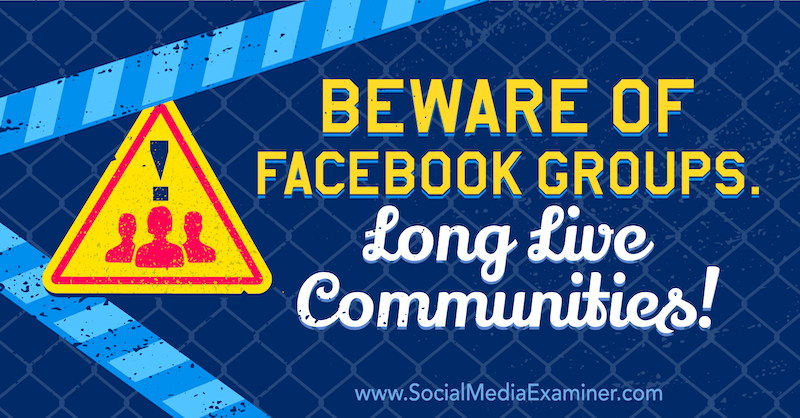 Uważaj na grupy na Facebooku. Niech żyją społeczności! z opinią Michaela Stelznera, założyciela Social Media Examiner.